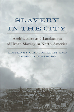 Slavery in the City: Architecture and Landscapes of Urban Slavery in North America