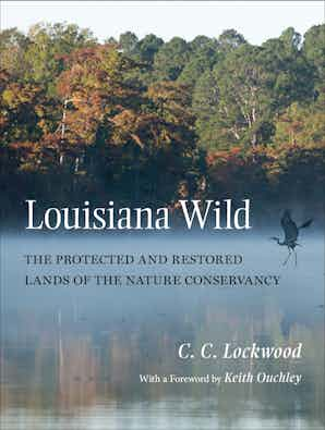 LOUISIANA WILD: THE PROTECTED AND RESTORED LANDS OF THE NATURE CONSERVANCY