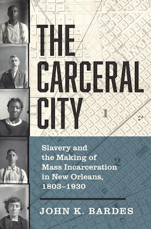 The Carceral City: Slavery and the Making of Mass Incarceration in anew Orleans, 1803-1930