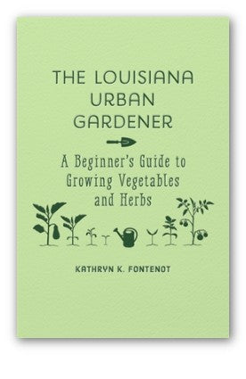 The Louisiana Urban Gardener: A Beginner's Guide to Growing Vegetables and Herbs