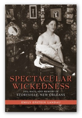 Spectacular Wickedness: Sex, Race, and Memory in Storyville, New Orleans