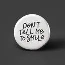 DON’T TELL ME TO SMILE PINBACK BUTTON 1”