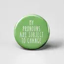 MY PRONOUNS ARE SUBJECT TO CHANGE PINBACK BUTTON 1”