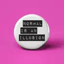 NORMAL IS AN ILLUSION PINBACK BUTTON 1”